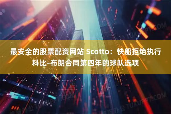最安全的股票配资网站 Scotto：快船拒绝执行科比-布朗合同第四年的球队选项